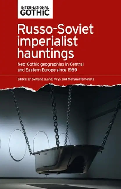 Russo-Soviet Imperialist Hauntings: Neo-Gothic Geographies in Central and Eastern Europe Since 1989 by Svitlana Krys, Maryna Romanets