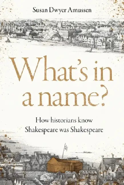 What's in a Name?: How Historians Know Shakespeare Was Shakespeare by Susan Dwyer Amussen
