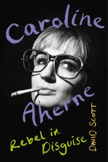Caroline Aherne: Rebel in Disguise by David Scott