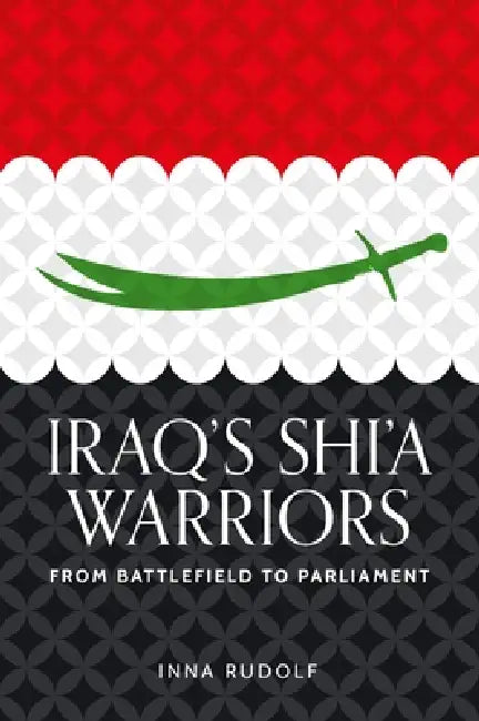 Iraq's Shi'a Warriors: From Battlefield to Parliament by Inna Rudolf
