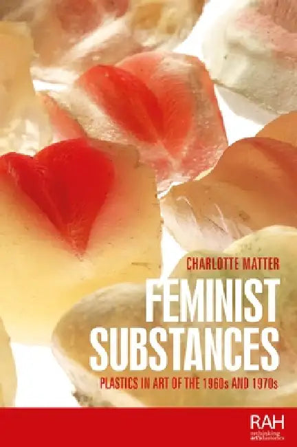 Feminist Substances: Plastics in Art of the 1960s and 1970s by Charlotte Matter