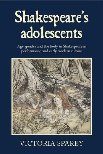 Shakespeare's Adolescents: Age, Gender and the Body in Shakespearean Performance and Early Modern Culture by Victoria Sparey