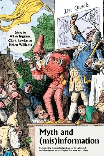 Myth and (Mis)Information: Constructing the Medical Professions in Eighteenth- And Nineteenth-Century English Literature and Culture by Allan Ingram, Helen Williams, Clark Lawlor