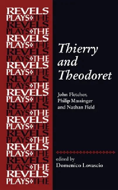 Thierry and Theodoret: John Fletcher, Philip Massinger and Nathan Field by Domenico Lovascio