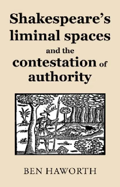 Shakespeare's Liminal Spaces: Contesting Authority on the Early Modern Stage by Ben Haworth
