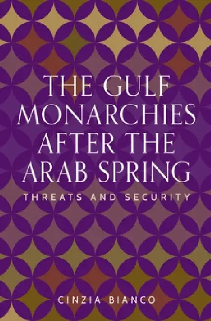The Gulf Monarchies After the Arab Spring: Threats and Security by Cinzia Bianco