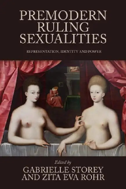 Premodern Ruling Sexualities: Representation, Identity, and Power by Gabrielle Storey, Zita Eva Rohr