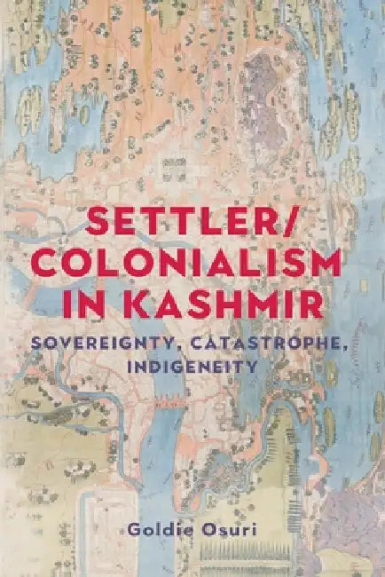 Settler/Colonialism in Kashmir: Sovereignty, Catastrophe, Indigeneity by Goldie Osuri