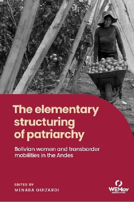 The Elementary Structuring of Patriarchy: Bolivian Women and Transborder Mobilities in the Andes by Menara Guizardi