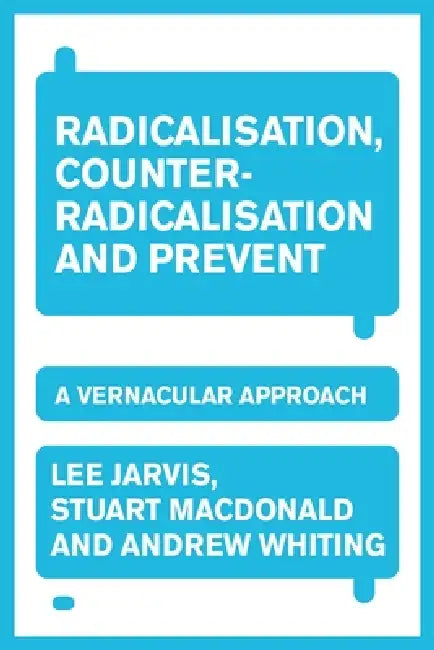 Radicalisation, Counter-Radicalisation, and Prevent: A Vernacular Approach by Lee Jarvis, Andrew Whiting, Stuart MacDonald