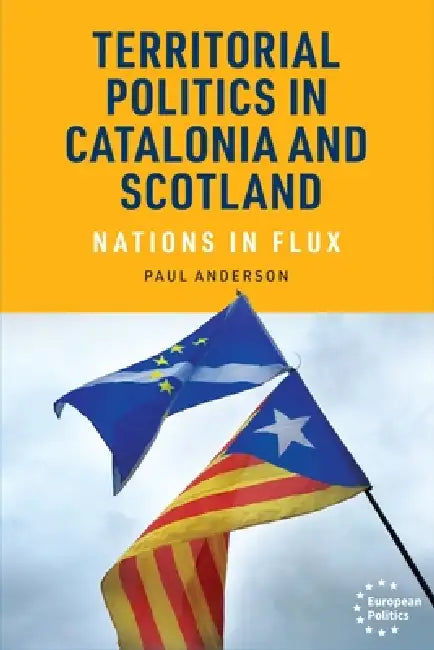 Territorial Politics in Catalonia and Scotland: Nations in Flux by Paul Anderson