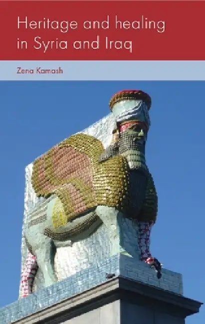 Heritage and Healing in Syria and Iraq by Zena Kamash