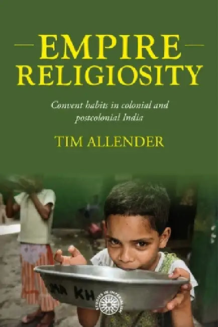 Empire Religiosity: Convent Habits in Colonial and Postcolonial India by Tim Allender
