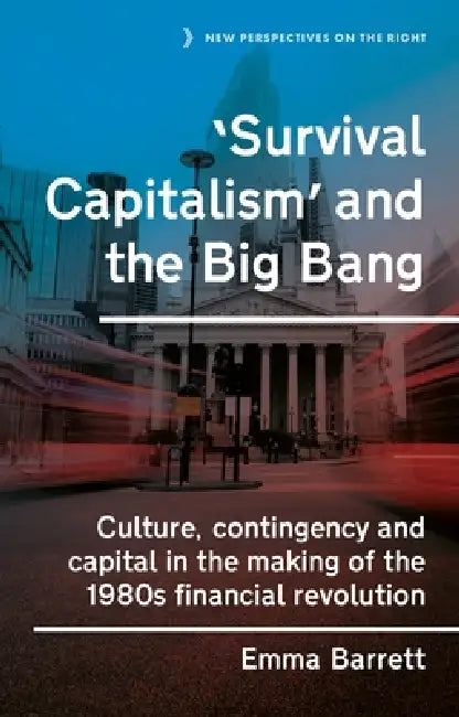 'Survival Capitalism' and the Big Bang: Culture, Contingency and Capital in the Making of the 1980s Financial Revolution by Emma Barrett