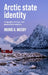 Arctic State Identity: Geography, History, and Geopolitical Relations by Ingrid A. Medby