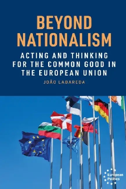 Beyond Nationalism: Acting and Thinking for the Common Good in the European Union by João Labareda