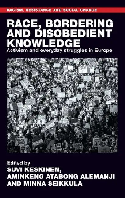 Race, Bordering and Disobedient Knowledge: Activism and Everyday Struggles in Europe by Suvi Keskinen, Aminkeng Atabong Alemanji, Minna Seikkula