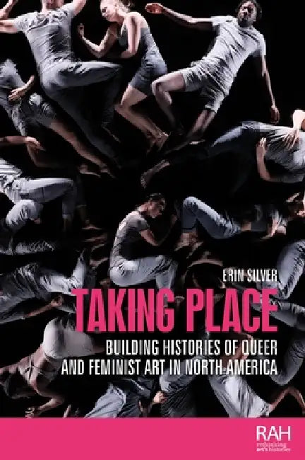 Taking Place: Building Histories of Queer and Feminist Art in North America by Erin Silver