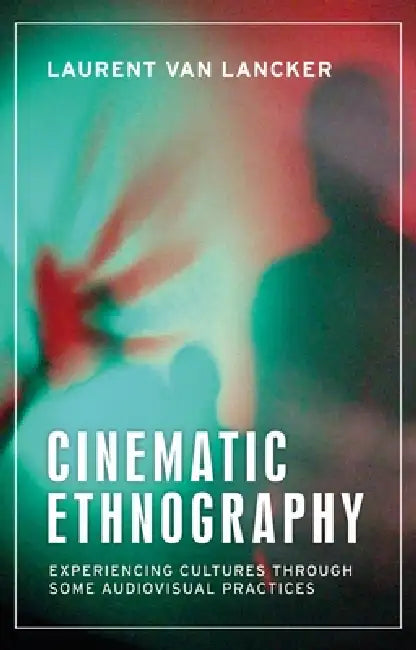 Cinematic Ethnography: Experiencing Cultures Through Some Audiovisual Practices by Laurent Van Lancker