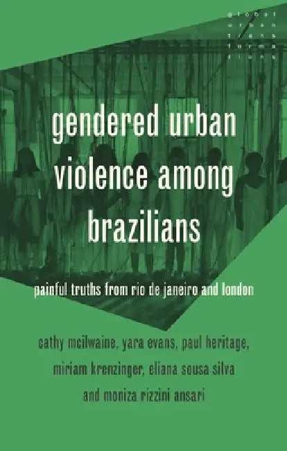 Gendered Urban Violence Among Brazilians: Painful Truths from Rio de Janeiro and London by Cathy McIlwaine, Paul Heritage, Miriam Krenzinger Azambuja