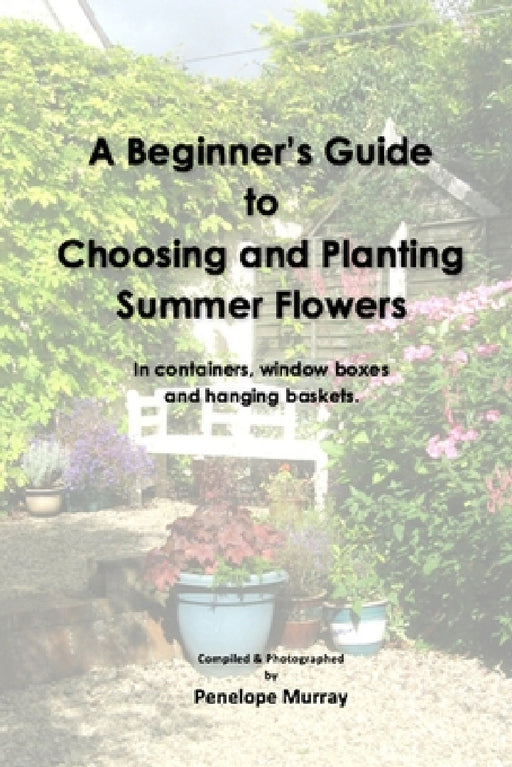 A Beginner's Guide to Choosing and Planting Summer Flowers by Penelope Murray