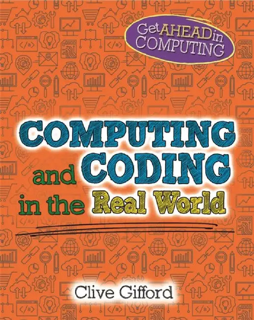 Get Ahead in Computing: Computing and Coding in the Real World by Clive Gifford