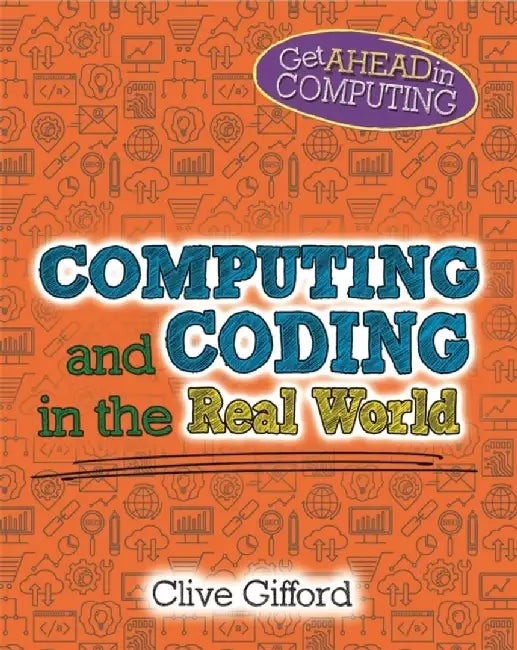 Get Ahead in Computing: Computing and Coding in the Real World by Clive Gifford