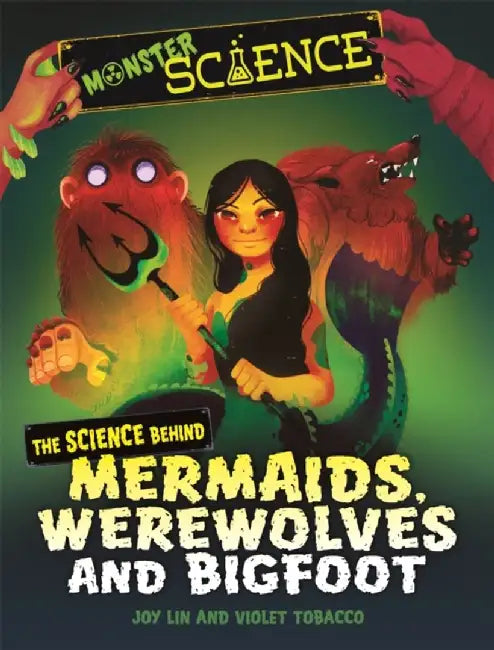 Monster Science: The Science Behind Mermaids, Werewolves and Bigfoot by Joy Lin