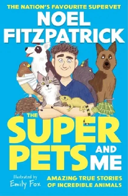 The Superpets (and Me!): Amazing True Stories of Incredible Animals from the Nation’s Favourite Supervet by Noel Fitzpatrick