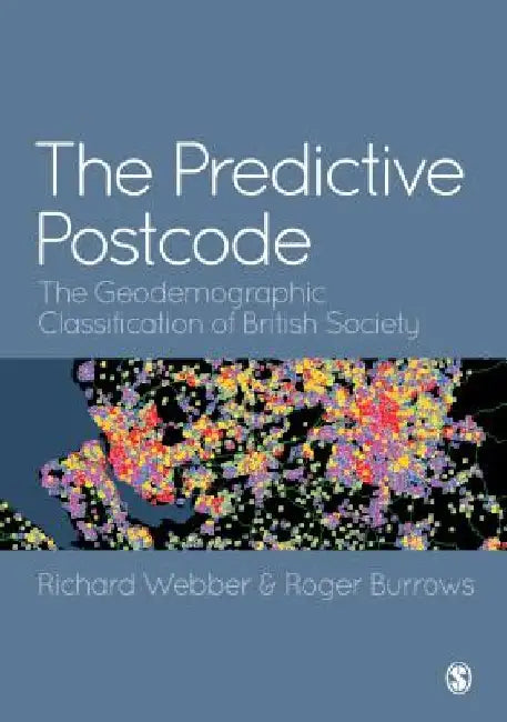 The Predictive Postcode: The Geodemographic Classification of British Society by Richard Webber