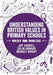 Understanding British Values in Primary Schools: Policy and practice by Joy Carroll
