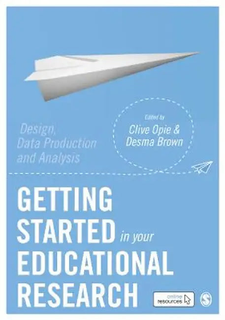 Getting Started in Your Educational Research: Design, Data Production and Analysis by Clive Opie