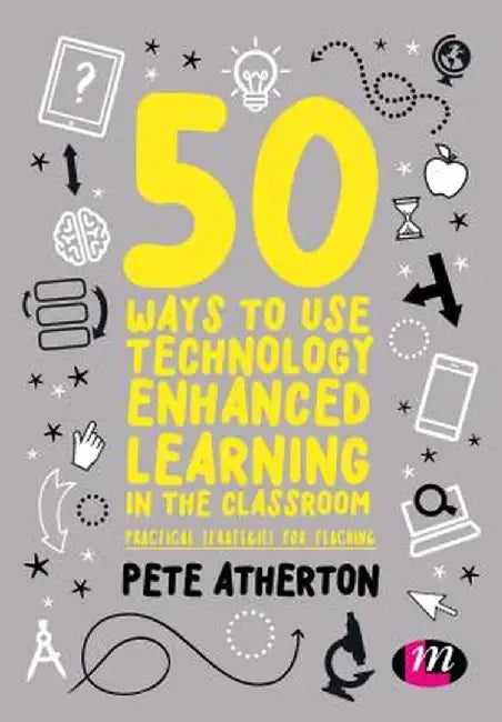 50 Ways to Use Technology Enhanced Learning in the Classroom: Practical strategies for teaching by Peter Atherton