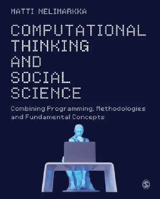 Computational Thinking and Social Science: Combining Programming, Methodologies and Fundamental Concepts by Matti Nelimarkka