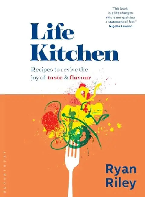 Life Kitchen: Recipes to Revive the Joy of Taste & Flavour by Ryan Riley