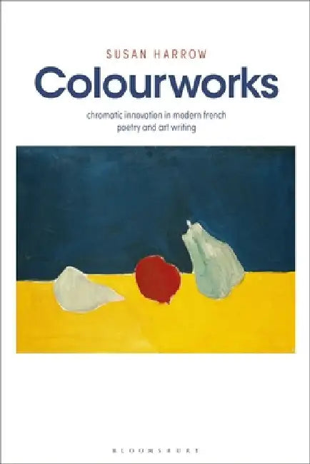 Colourworks: Chromatic Innovation in Modern French Poetry and Art Writing by Susan Harrow