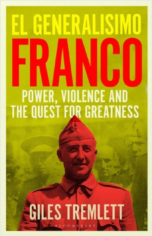 El Generalisimo: Franco: Power, Violence and the Quest for Greatness by Giles Tremlett