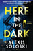 Here in the Dark by Alexis Soloski