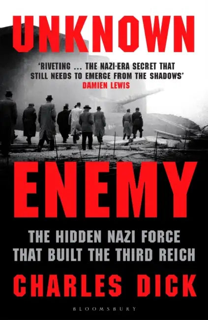 Unknown Enemy: The Hidden Nazi Force That Built the Third Reich by Dr Charles (Independent Scholar, UK) Dick