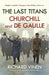 The Last Titans: Churchill and de Gaulle by Richard (Department of History, LONDON) Vinen