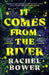 It Comes from the River by Rachel Bower