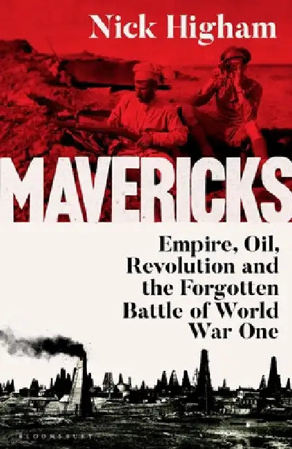 Mavericks: Empire, Oil, Revolution and the Forgotten Battle of World War One by Nick Higham