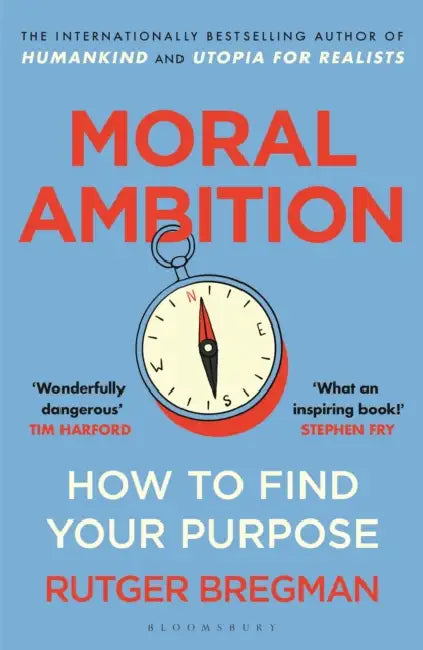 Moral Ambition: How to Find Your Purpose – the Guide to Making the Most out of your 80,000 Hours at Work by Rutger Bregman