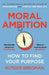 Moral Ambition: How to Find Your Purpose – the Guide to Making the Most out of your 80,000 Hours at Work by Rutger Bregman