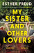 My Sister and Other Lovers: A captivating coming-of-age novel about love, sisterhood and secrets by Esther Freud