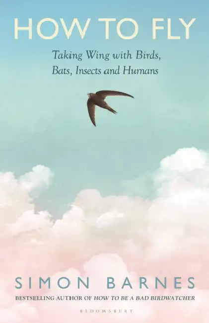 How to Fly: Taking Wing with Birds, Bats, Insects and Humans by Simon Barnes
