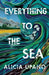 Everything to the Sea: An unforgettable love story about loss, betrayal, homecoming and second chances by Alicia Upano