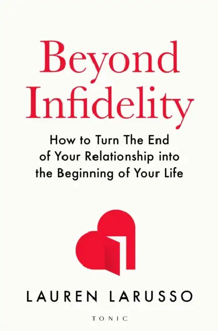 Beyond Infidelity: How to Turn The End of Your Relationship into the Beginning of Your Life by Lauren LaRusso