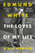 The Loves of My Life: A Sex Memoir - A TIMES/SUNDAY TIMES BOOK OF THE YEAR by Edmund White