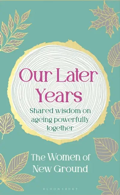 Our Later Years: Shared Wisdom on Ageing Powerfully Together by New Ground